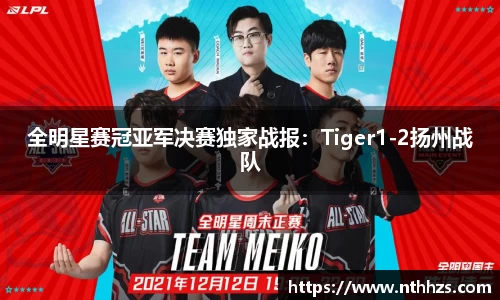 全明星赛冠亚军决赛独家战报：Tiger1-2扬州战队