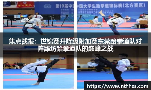 焦点战报：世锦赛升降级附加赛东莞跆拳道队对阵潍坊跆拳道队的巅峰之战