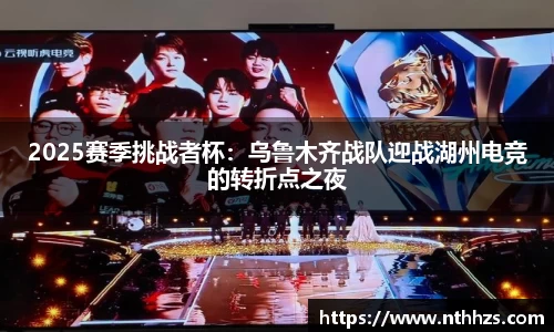 2025赛季挑战者杯：乌鲁木齐战队迎战湖州电竞的转折点之夜