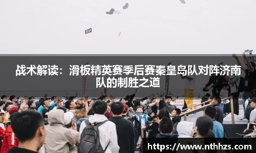 战术解读：滑板精英赛季后赛秦皇岛队对阵济南队的制胜之道