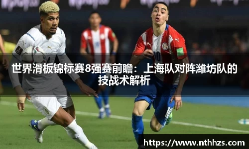 世界滑板锦标赛8强赛前瞻：上海队对阵潍坊队的技战术解析