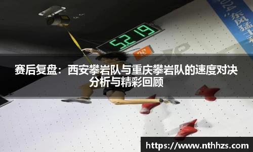 赛后复盘：西安攀岩队与重庆攀岩队的速度对决分析与精彩回顾