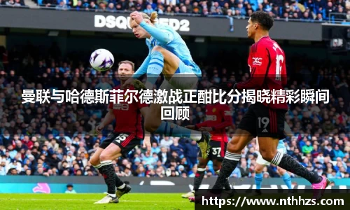 曼联与哈德斯菲尔德激战正酣比分揭晓精彩瞬间回顾