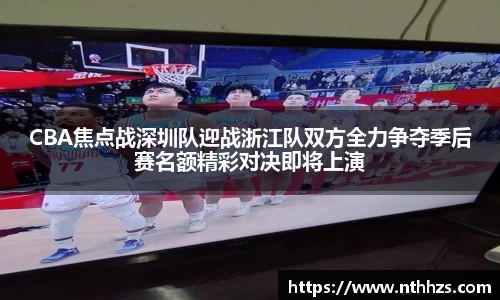 CBA焦点战深圳队迎战浙江队双方全力争夺季后赛名额精彩对决即将上演